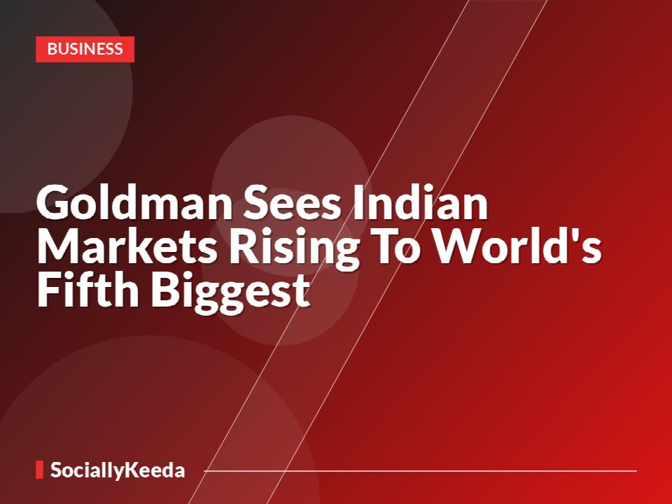 Goldman Sees Indian Markets Rising To World's Fifth Biggest