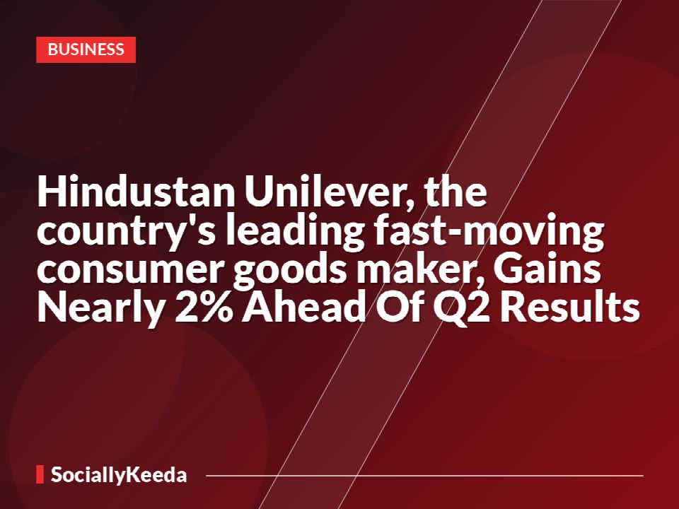 Hindustan Unilever, the country's leading fast-moving consumer goods maker, Gains Nearly 2% Ahead Of Q2 Results