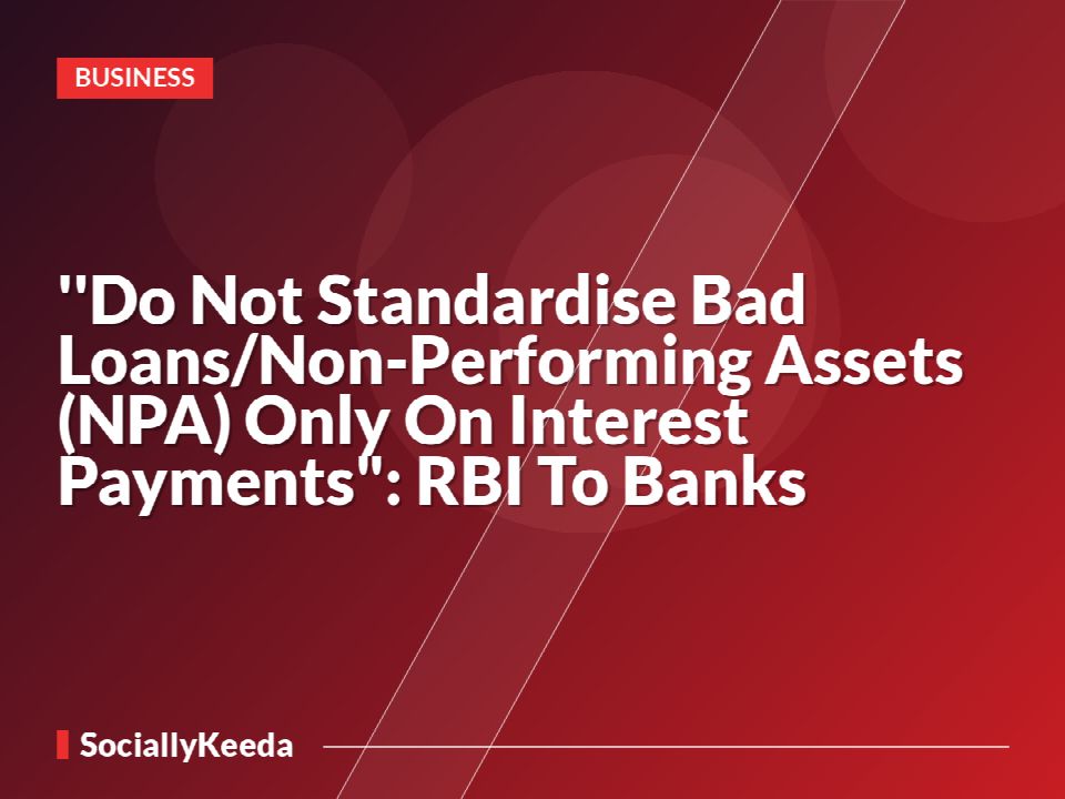 ''Do Not Standardise Bad Loans/Non-Performing Assets (NPA) Only On Interest Payments": RBI To Banks
