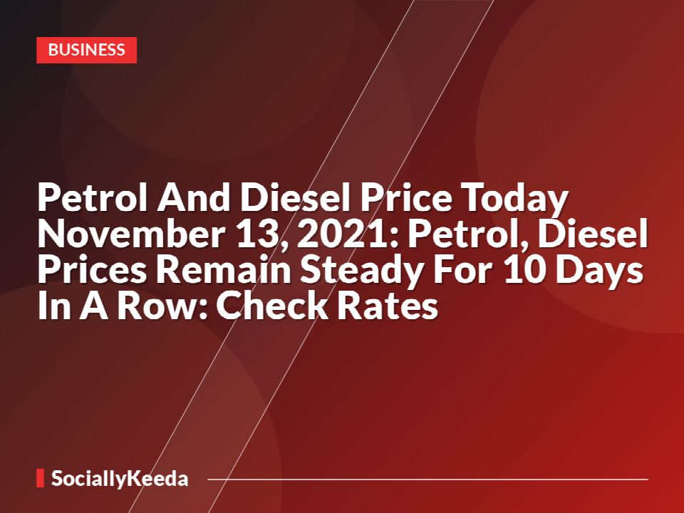 Petrol And Diesel Price Today November 13, 2021: Petrol, Diesel Prices Remain Steady For 10 Days In A Row: Check Rates