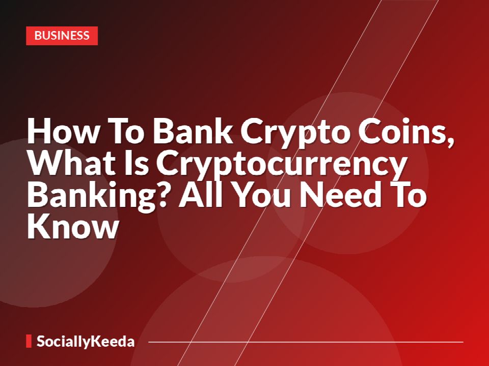 How To Bank Crypto Coins, What Is Cryptocurrency Banking? All You Need To Know