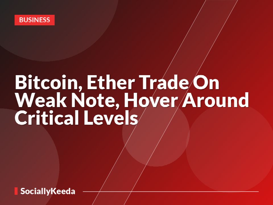 Bitcoin, Ether Trade On Weak Note, Hover Around Critical Levels