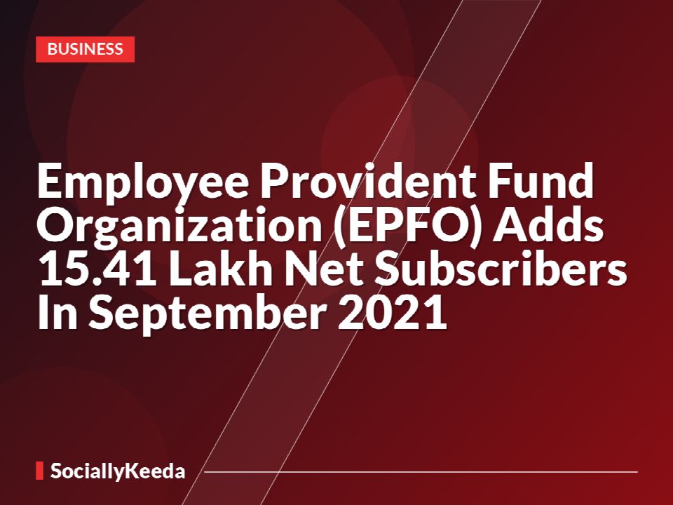 Employee Provident Fund Organization (EPFO) Adds 15.41 Lakh Net Subscribers In September 2021