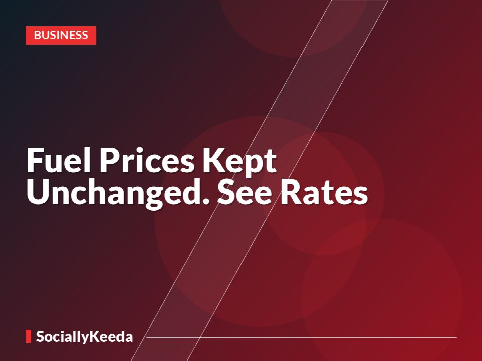 Fuel Prices Kept Unchanged. See Rates