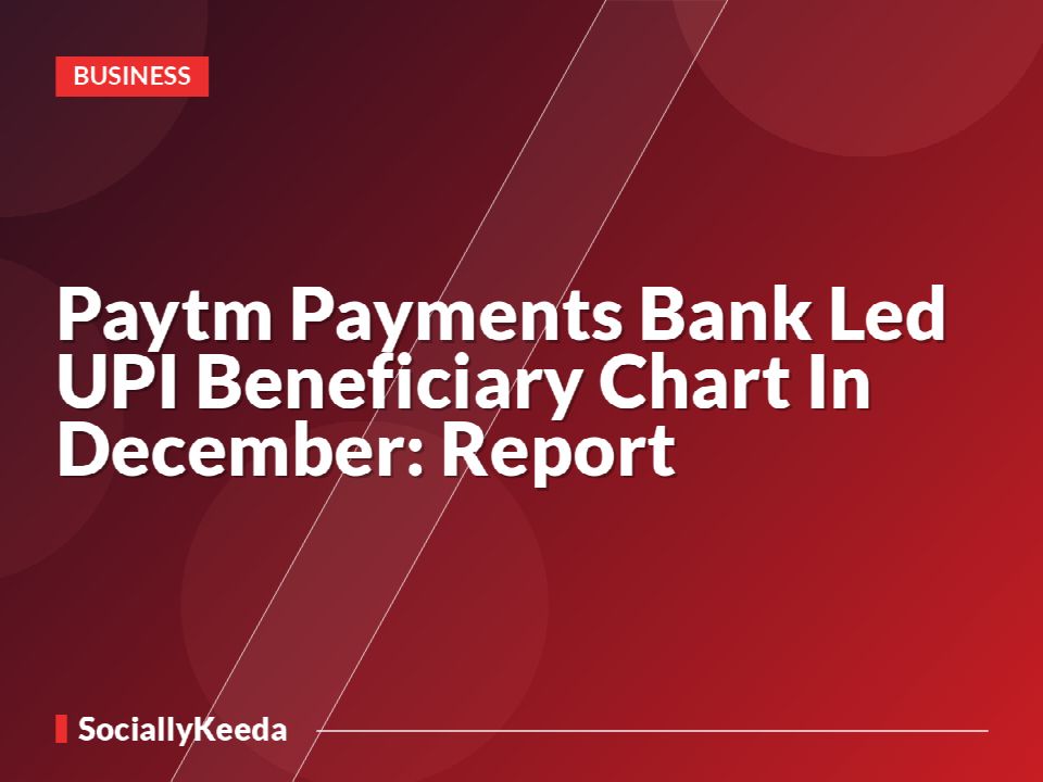 Paytm Payments Bank Led UPI Beneficiary Chart In December: Report