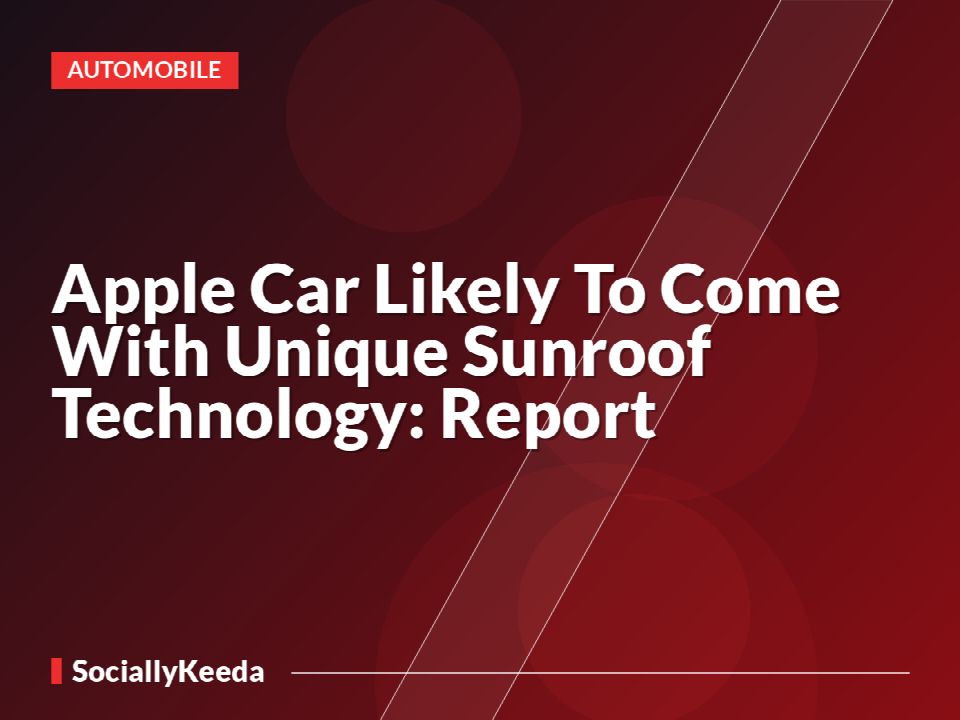 Apple Car Likely To Come With Unique Sunroof Technology: Report