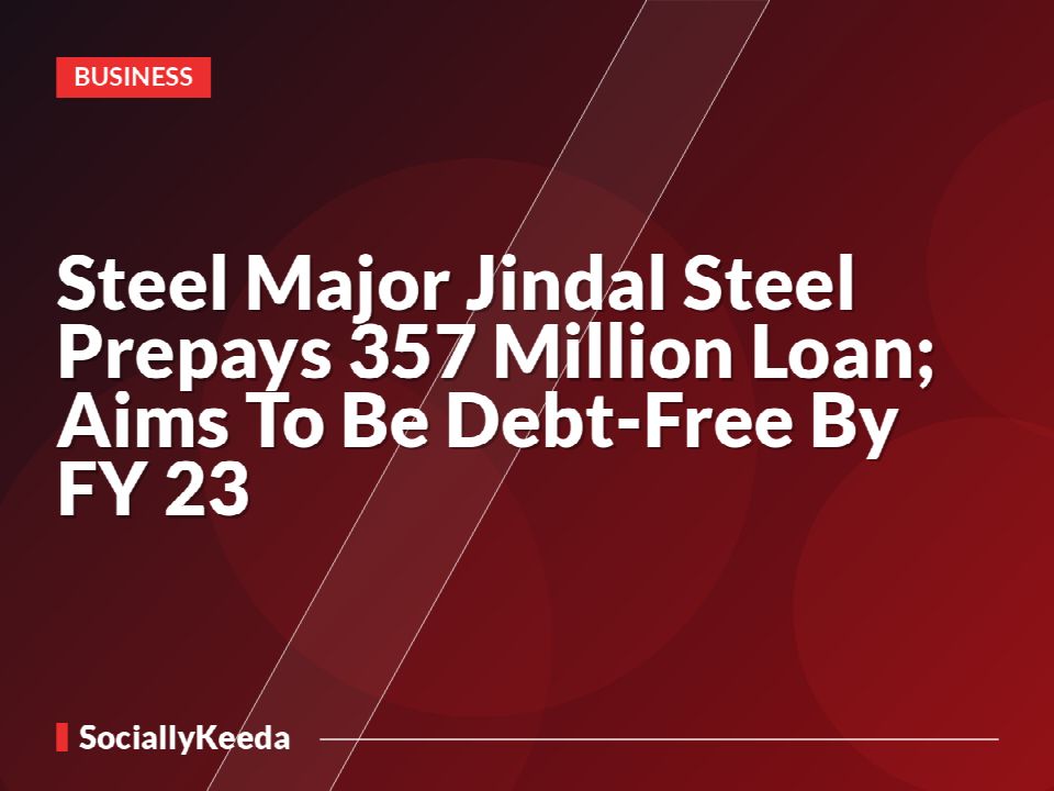 Steel Major Jindal Steel Prepays $357 Million Loan; Aims To Be Debt-Free By FY 23