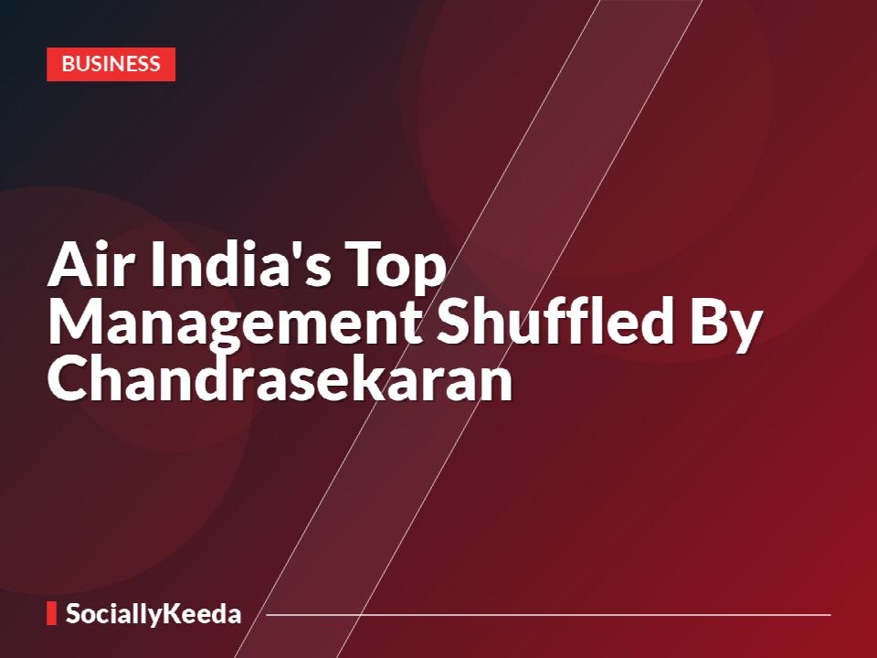 Air India's Top Management Shuffled By Chandrasekaran