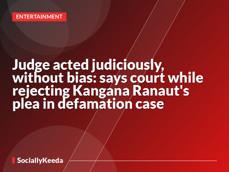 Judge acted judiciously, without bias: says court while rejecting Kangana Ranaut's plea in defamation case