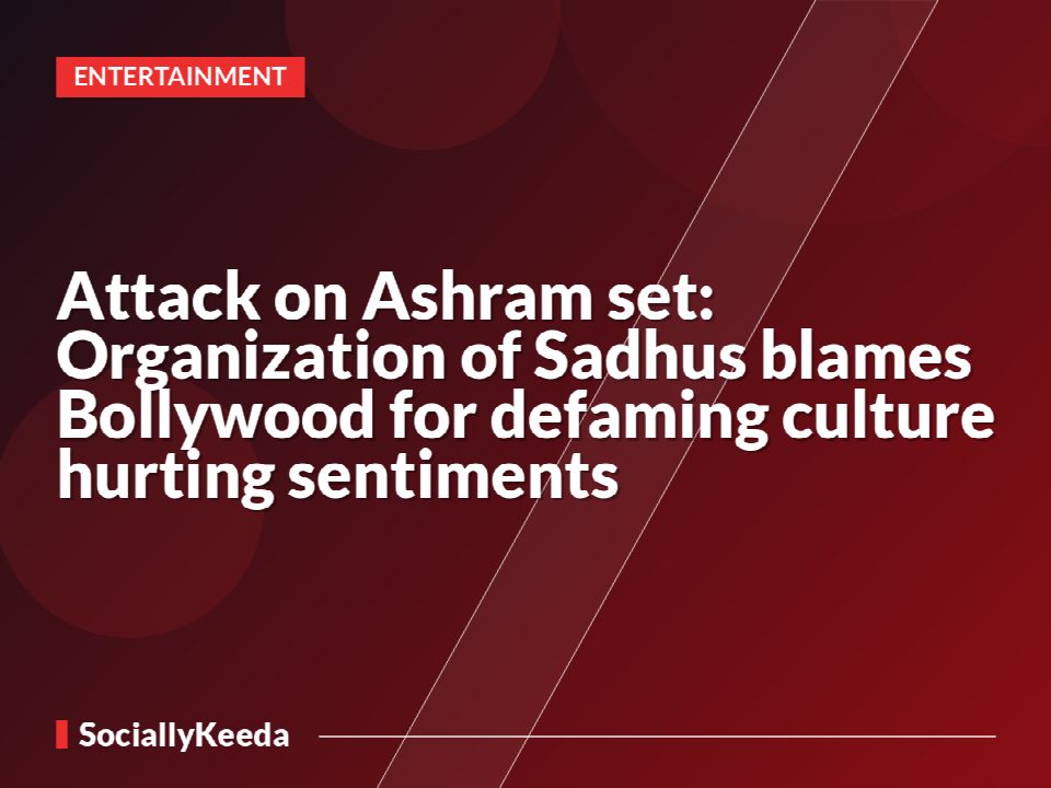 Attack on Ashram set: Organization of Sadhus blames Bollywood for defaming culture hurting sentiments
