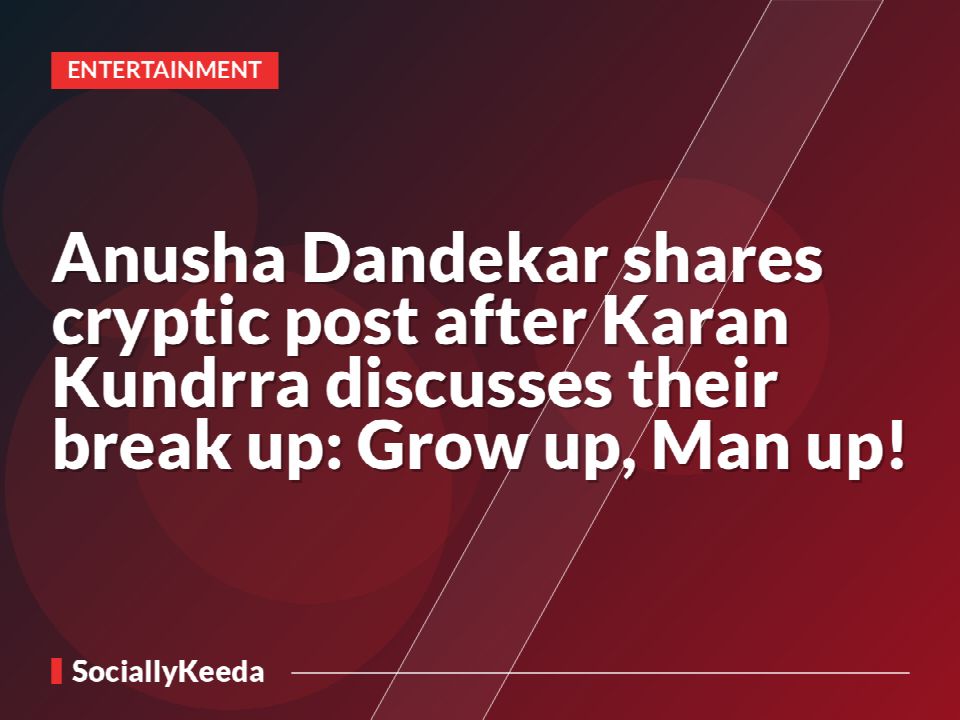 Anusha Dandekar shares cryptic post after Karan Kundrra discusses their break up: Grow up, Man up!