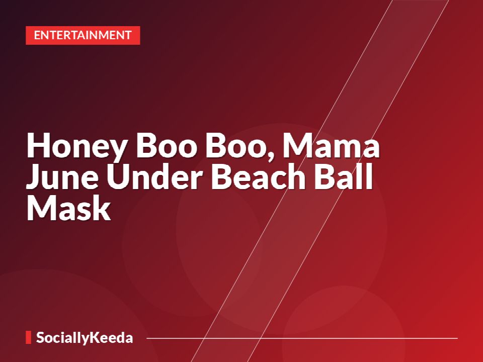 Honey Boo Boo, Mama June Under Beach Ball Mask