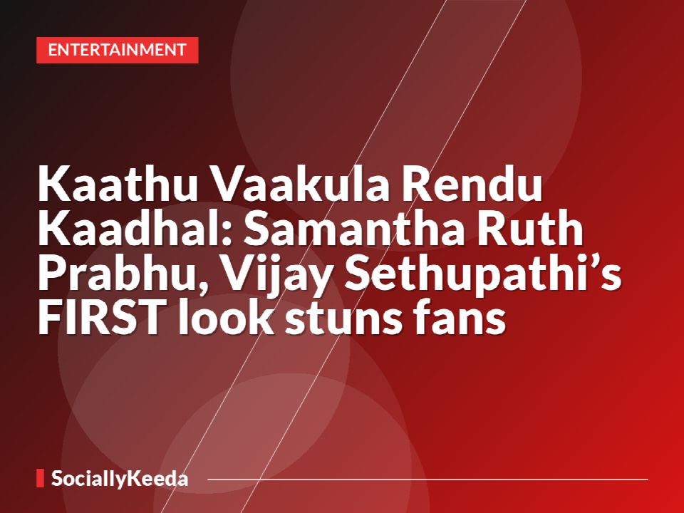 Kaathu Vaakula Rendu Kaadhal: Samantha Ruth Prabhu, Vijay Sethupathi’s FIRST look stuns fans