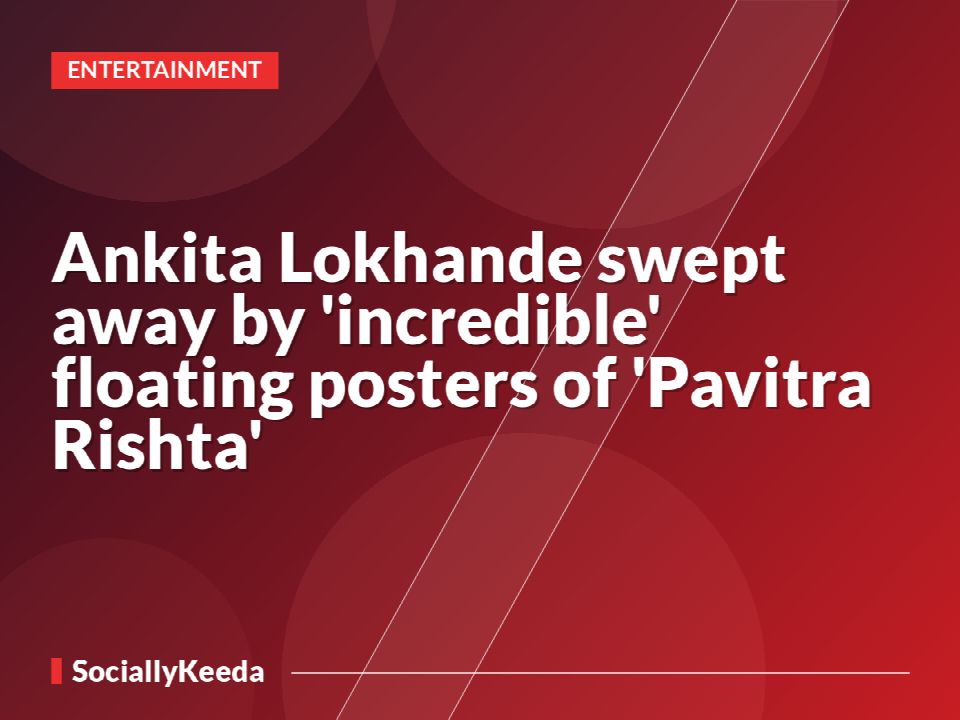 Ankita Lokhande swept away by 'incredible' floating posters of 'Pavitra Rishta'