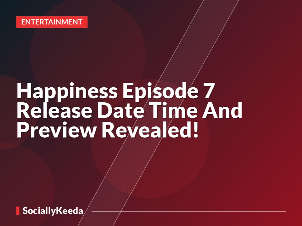 Happiness Episode 7 Release Date Time And Preview Revealed!