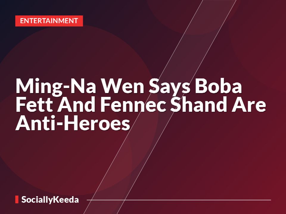 Ming-Na Wen Says Boba Fett And Fennec Shand Are Anti-Heroes
