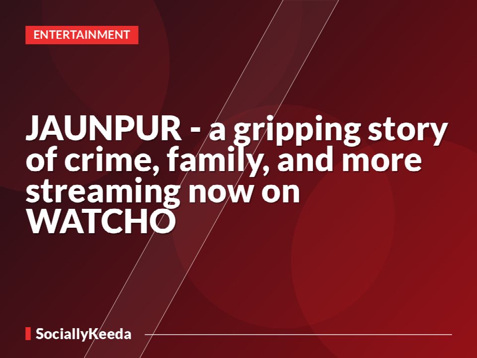 JAUNPUR - a gripping story of crime, family, and more streaming now on WATCHO