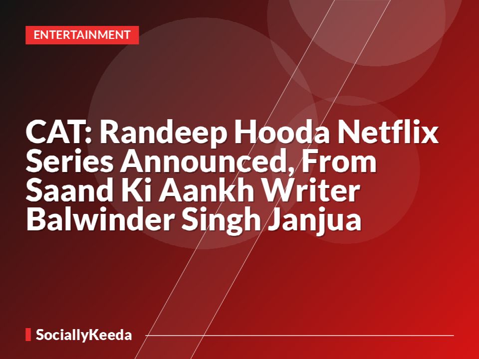 CAT: Randeep Hooda Netflix Series Announced, From Saand Ki Aankh Writer Balwinder Singh Janjua