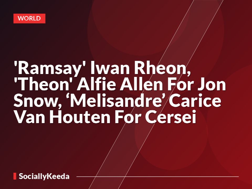 'Ramsay' Iwan Rheon, 'Theon' Alfie Allen For Jon Snow, ‘Melisandre’ Carice Van Houten For Cersei