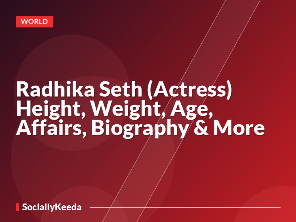 Radhika Seth (Actress) Height, Weight, Age, Affairs, Biography & More