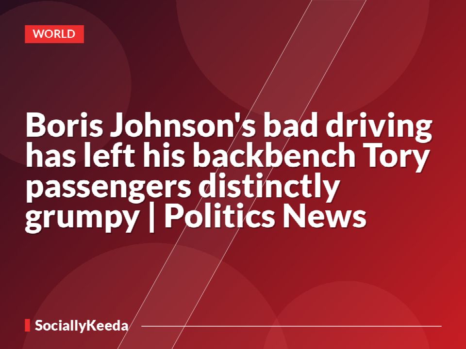 Boris Johnson's bad driving has left his backbench Tory passengers distinctly grumpy | Politics News
