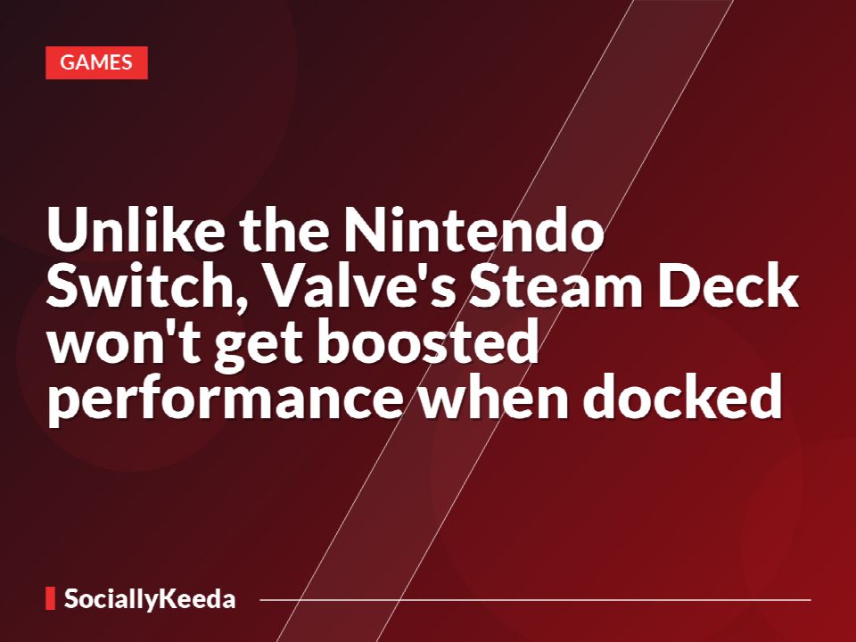 Unlike the Nintendo Switch, Valve's Steam Deck won't get boosted performance when docked