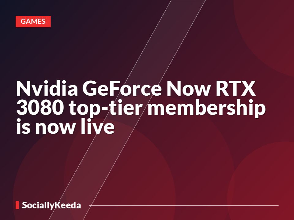 Nvidia GeForce Now RTX 3080 top-tier membership is now live