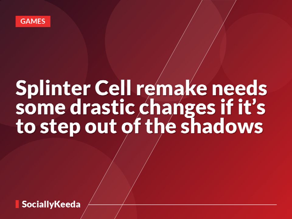 Splinter Cell remake needs some drastic changes if it’s to step out of the shadows