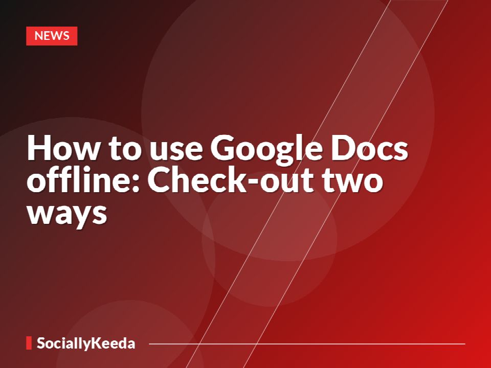 How to use Google Docs offline: Check-out two ways 