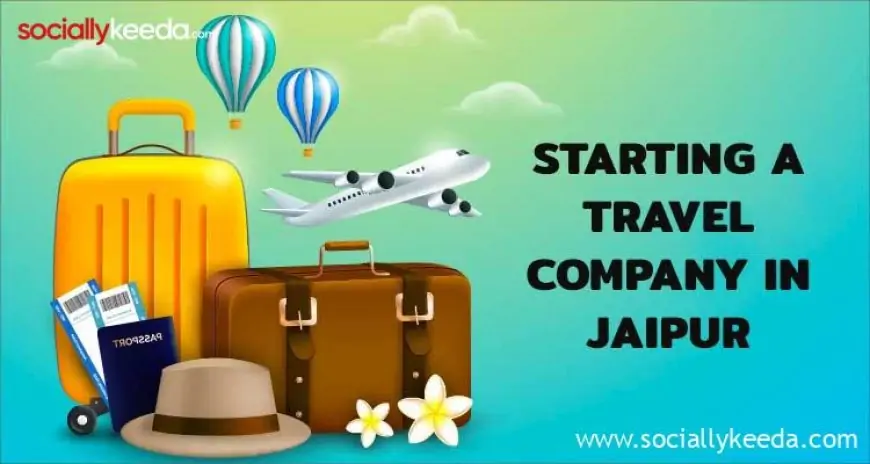 Starting a Travel Company in Jaipur: A Comprehensive Guide