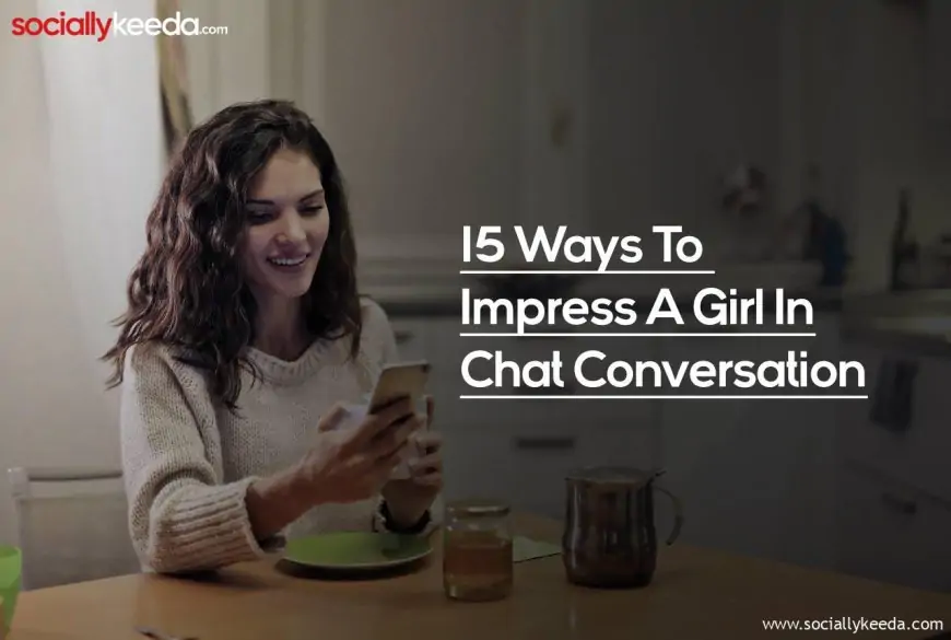 15 Ways To Impress A Girl In Chat Conversation