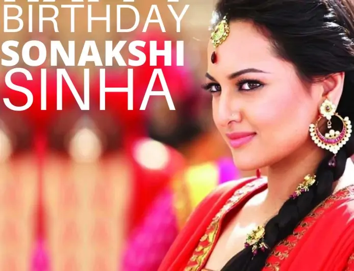 Happy Birthday Sonakshi Sinha Wishes, Photos (Pic), and Video to wish your favourite actress
