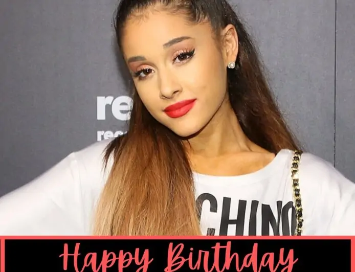 Happy Birthday Ariana Grande Wishes, Images, Messages, and Greetings to greet American Singer