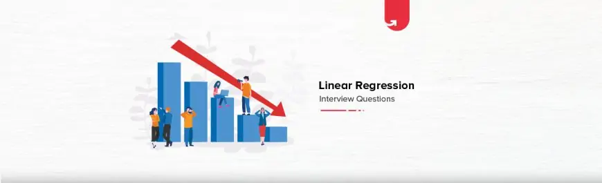 Top 12 Linear Regression Interview Questions & Answers [For Freshers]
