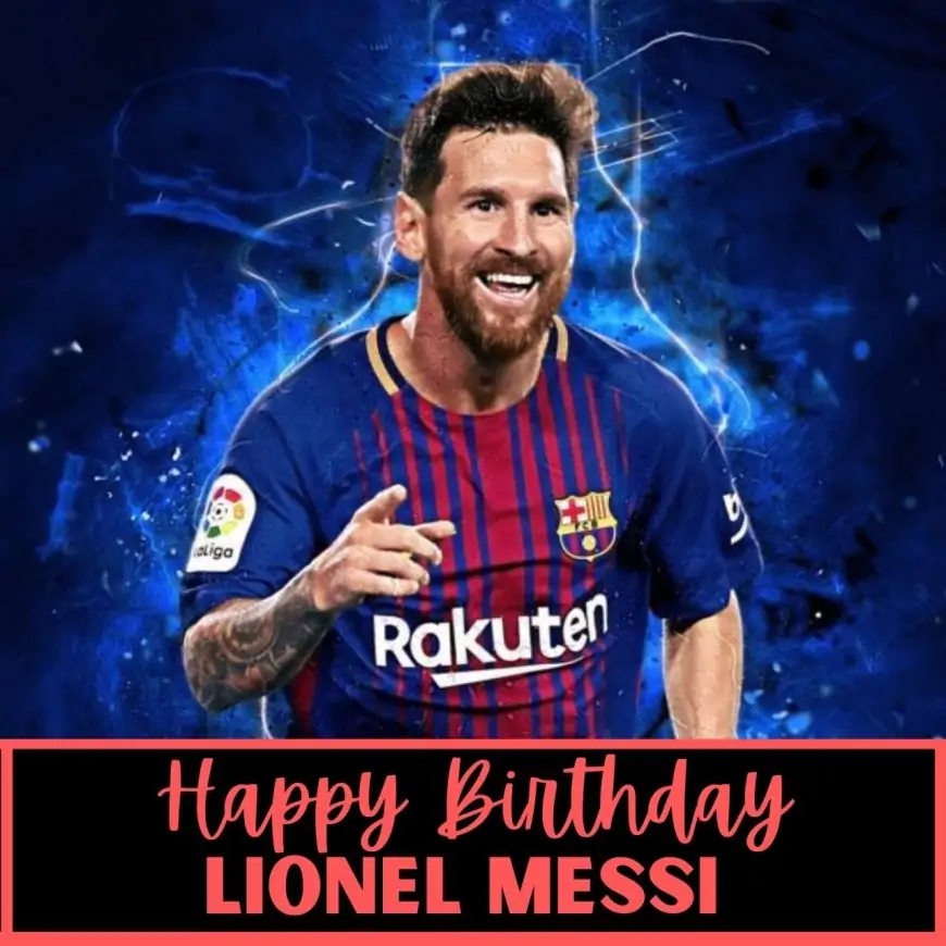 Happy Birthday Lionel Messi Wishes, Tweet Photos (pic), Quotes and WhatsApp Status Video Download to greet Argentina Star Soccer Player