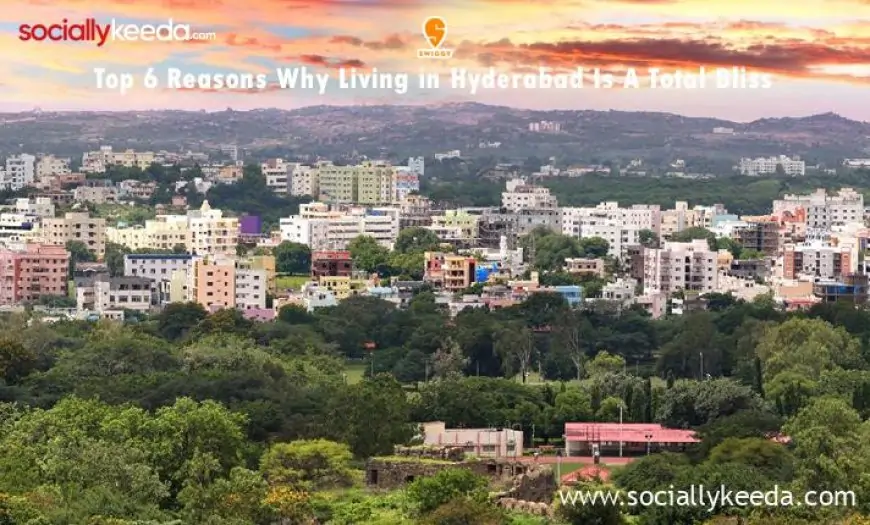 Top 6 Reasons Why Living in Hyderabad Is A Total Bliss