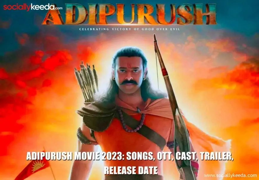 Adipurush Movie 2023: Songs, OTT, Cast, Trailer, Release Date