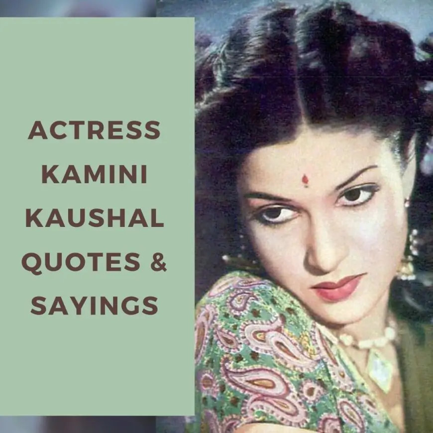 Legendary Actress Kamini Kaushal Quotes