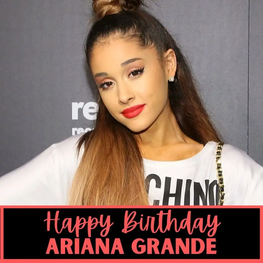 Happy Birthday Ariana Grande Wishes, Images, Messages, and Greetings to greet American Singer