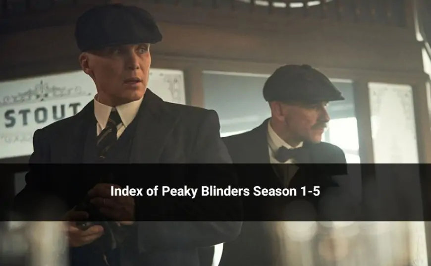 Index of Peaky Blinders Season 1 To 5 (With Cast &amp; All Seasons Recap)