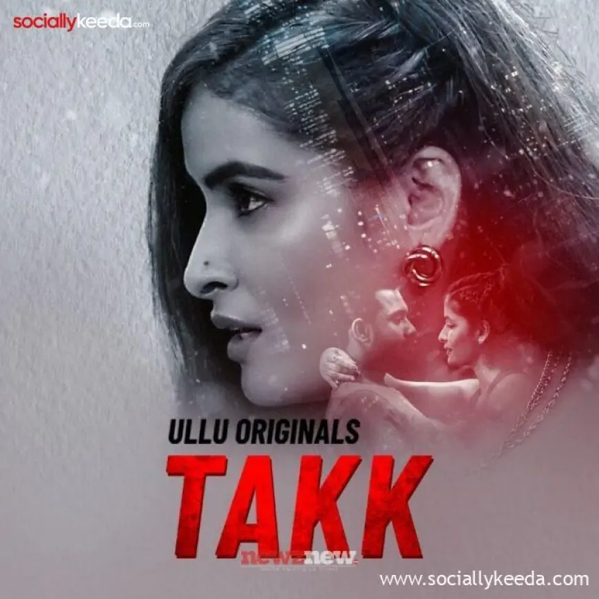 Takk Web Series (2023) Ullu: Cast, Watch Online, Release Date, All Episodes, Real Names