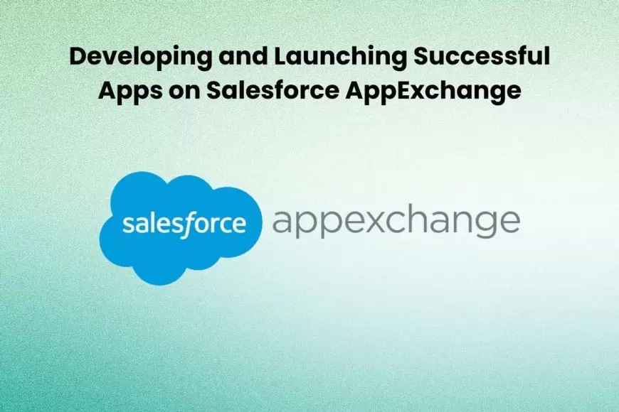 Developing and Launching Successful Apps on Salesforce AppExchange 