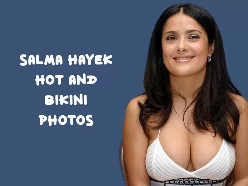 Salma Hayek Hot and Bikini Photos: Sexy Gorgeous, and Charmy pictures of Salma Hayek