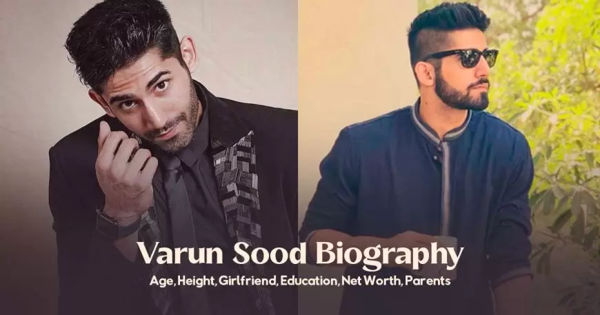 Varun Sood Biography – Age, Height, Girlfriend, Education, Parents, Net Worth and More