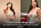Nora Fatehi Biography – Age, Height, Boyfriend, Movies, Hot Images, Net Worth and More