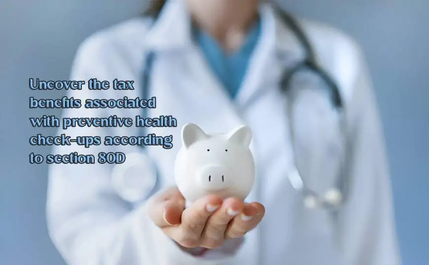 Uncover the tax benefits associated with preventive health check-ups according to section 80D