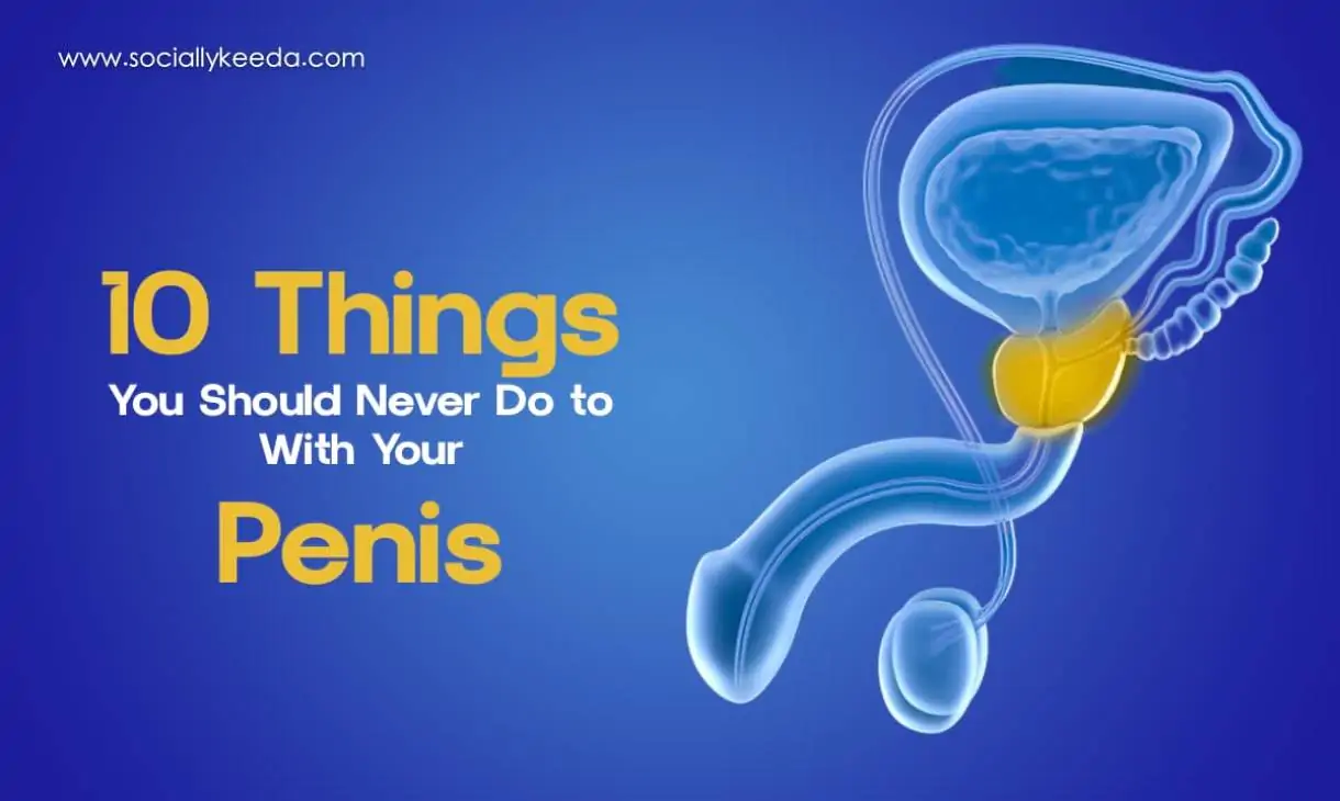 10 Things You Should Never Do to Your Penis: A Urologist Tips