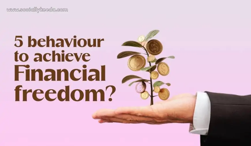 5 behaviour to achieve Financial freedom?(5 व्यवहार वित्तीय स्वतंत्रता प्राप्त करे )