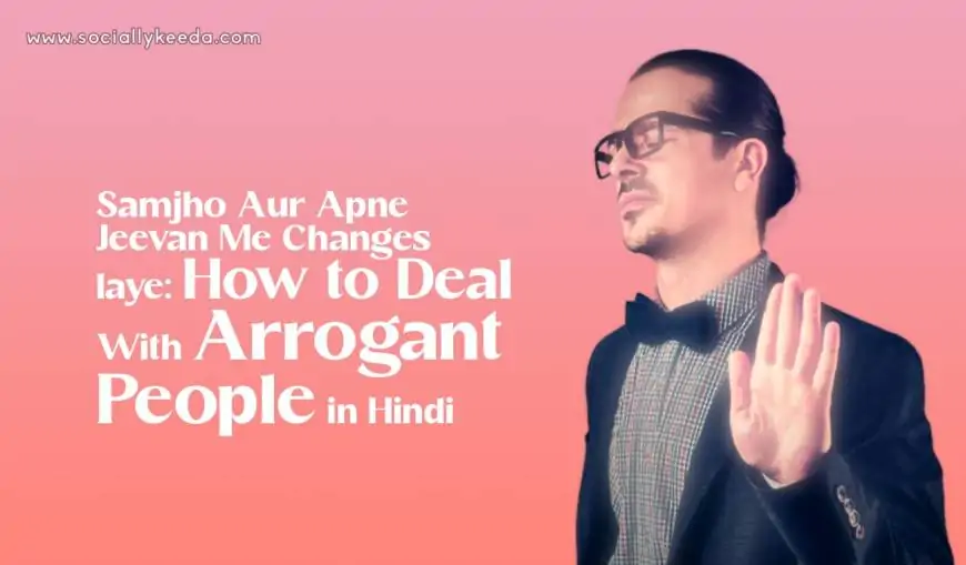 Samjho Aur Apne Jeevan Me Changes laye: How to Deal With Arrogant People in Hindi