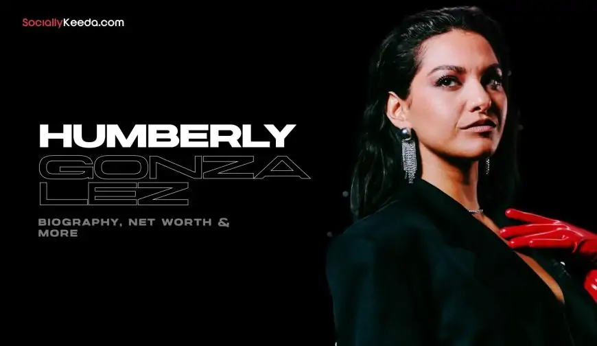 Humberly Gonzalez Biography, Net Worth & More